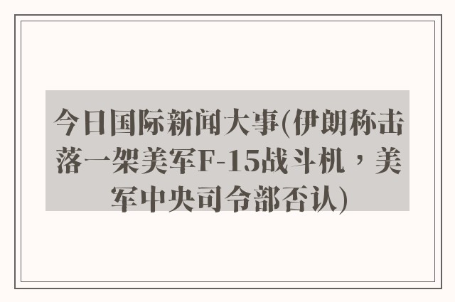 今日国际新闻大事(伊朗称击落一架美军F-15战斗机，美军中央司令部否认)