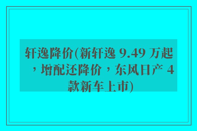 轩逸降价(新轩逸 9.49 万起，增配还降价，东风日产 4 款新车上市)