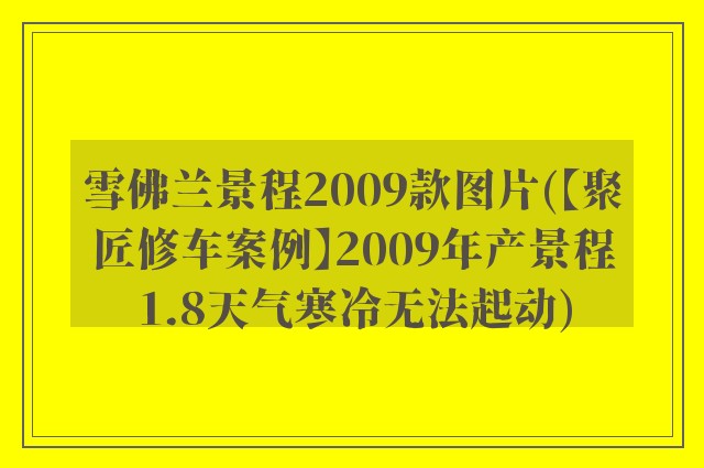 雪佛兰景程2009款图片(【聚匠修车案例】2009年产景程1.8天气寒冷无法起动)