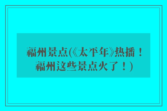 福州景点(《太平年》热播！福州这些景点火了！)