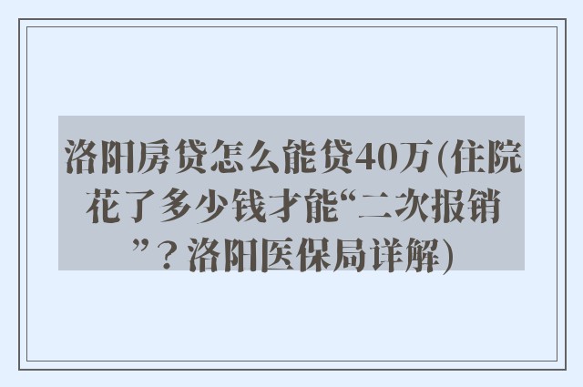 洛阳房贷怎么能贷40万(住院花了多少钱才能“二次报销”？洛阳医保局详解)
