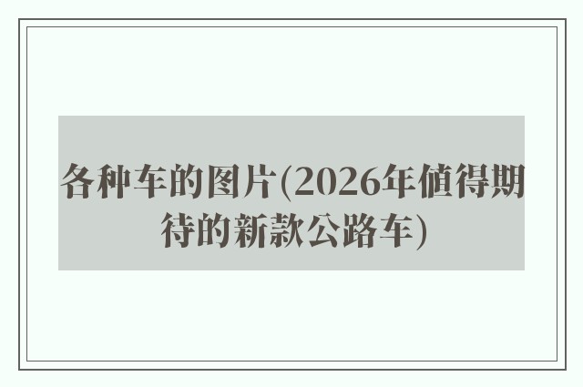 各种车的图片(2026年值得期待的新款公路车)