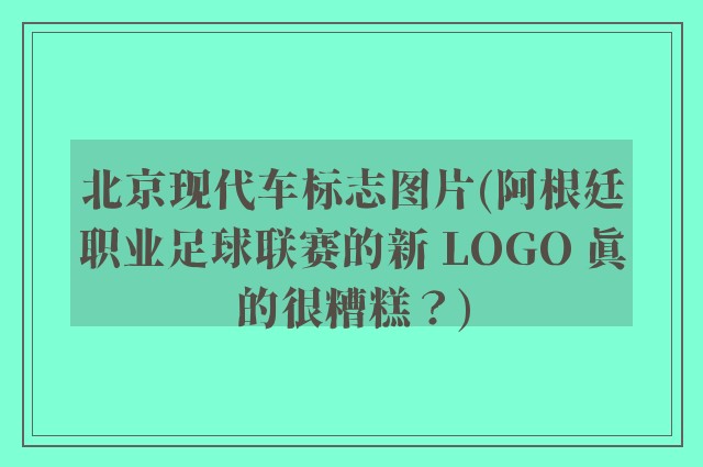 北京现代车标志图片(阿根廷职业足球联赛的新 LOGO 真的很糟糕？)