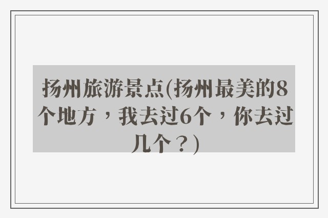 扬州旅游景点(扬州最美的8个地方，我去过6个，你去过几个？)