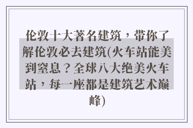 伦敦十大著名建筑，带你了解伦敦必去建筑(火车站能美到窒息？全球八大绝美火车站，每一座都是建筑艺术巅峰)