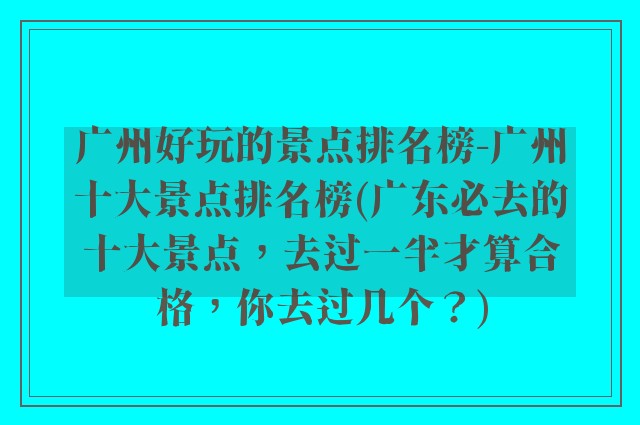 广州好玩的景点排名榜-广州十大景点排名榜(广东必去的十大景点，去过一半才算合格，你去过几个？)