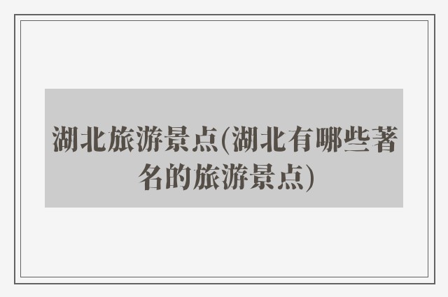 湖北旅游景点(湖北有哪些著名的旅游景点)