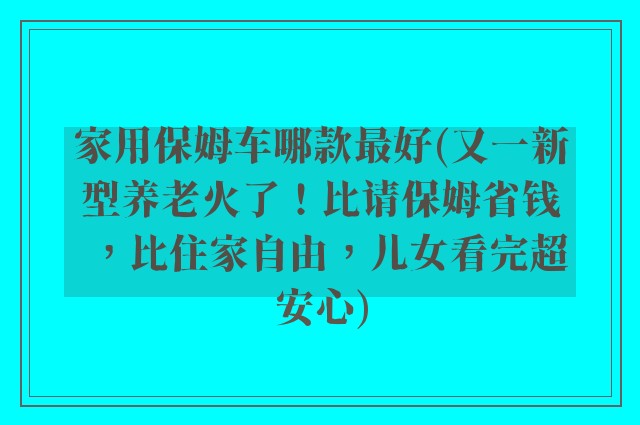 家用保姆车哪款最好(又一新型养老火了！比请保姆省钱，比住家自由，儿女看完超安心)