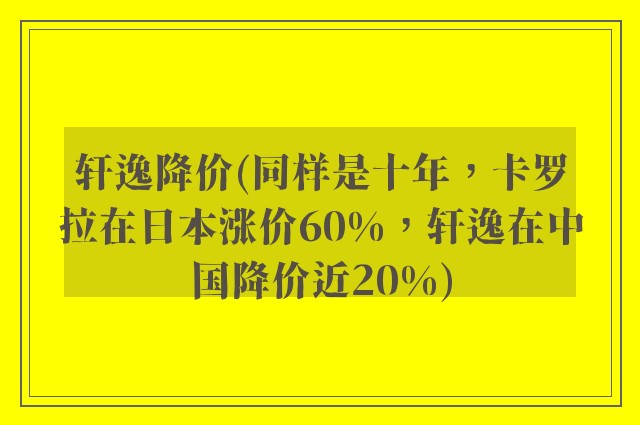 轩逸降价(同样是十年，卡罗拉在日本涨价60%，轩逸在中国降价近20%)