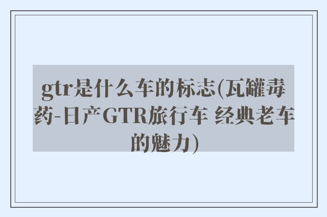 gtr是什么车的标志(瓦罐毒药-日产GTR旅行车 经典老车的魅力)