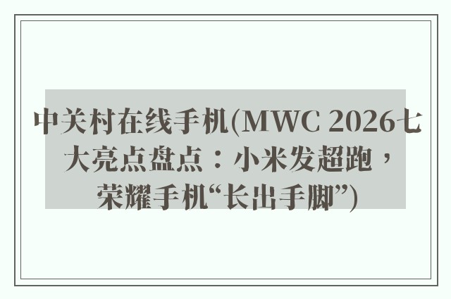 中关村在线手机(MWC 2026七大亮点盘点：小米发超跑，荣耀手机“长出手脚”)