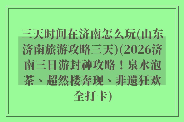 三天时间在济南怎么玩(山东济南旅游攻略三天)(2026济南三日游封神攻略！泉水泡茶、超然楼奔现、非遗狂欢全打卡)