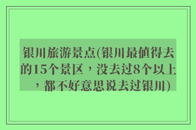 银川旅游景点(银川最值得去的15个景区，没去过8个以上，都不好意思说去过银川)