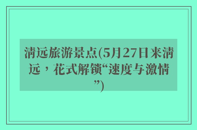 清远旅游景点(5月27日来清远，花式解锁“速度与激情”)