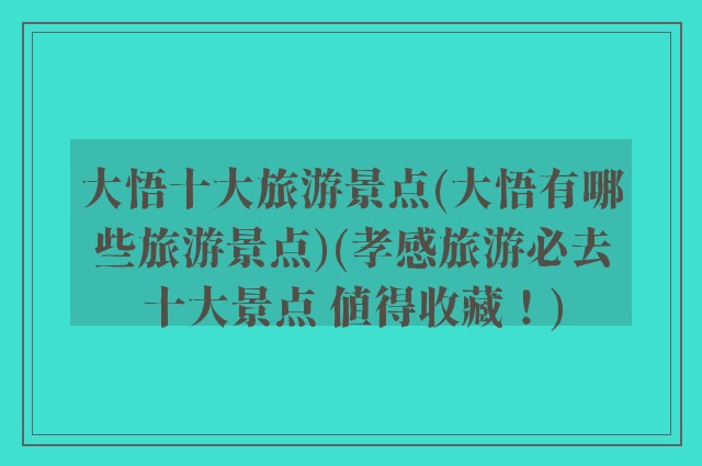 大悟十大旅游景点(大悟有哪些旅游景点)(孝感旅游必去十大景点 值得收藏！)
