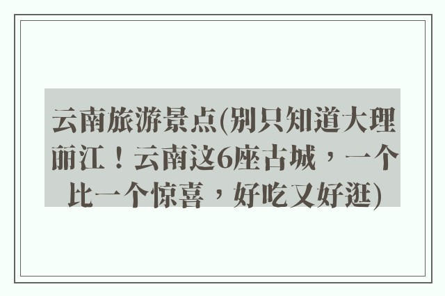 云南旅游景点(别只知道大理丽江！云南这6座古城，一个比一个惊喜，好吃又好逛)