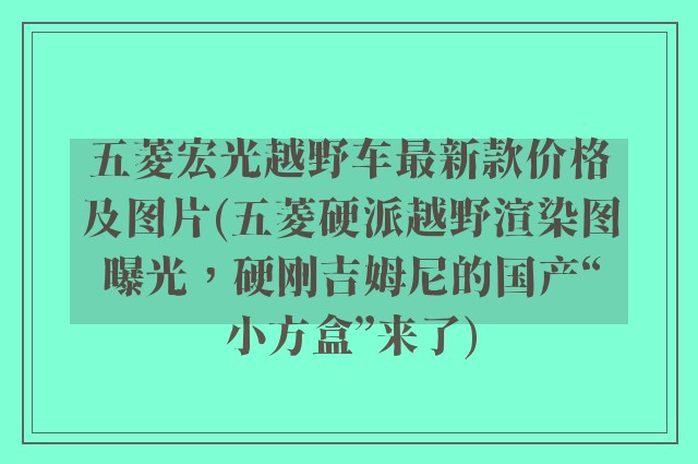 五菱宏光越野车最新款价格及图片(五菱硬派越野渲染图曝光，硬刚吉姆尼的国产“小方盒”来了)