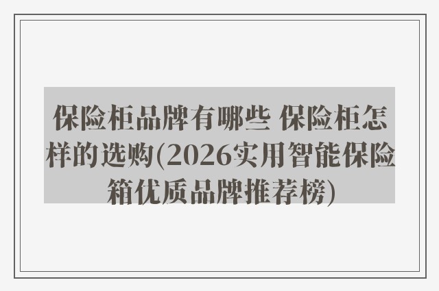 保险柜品牌有哪些 保险柜怎样的选购(2026实用智能保险箱优质品牌推荐榜)
