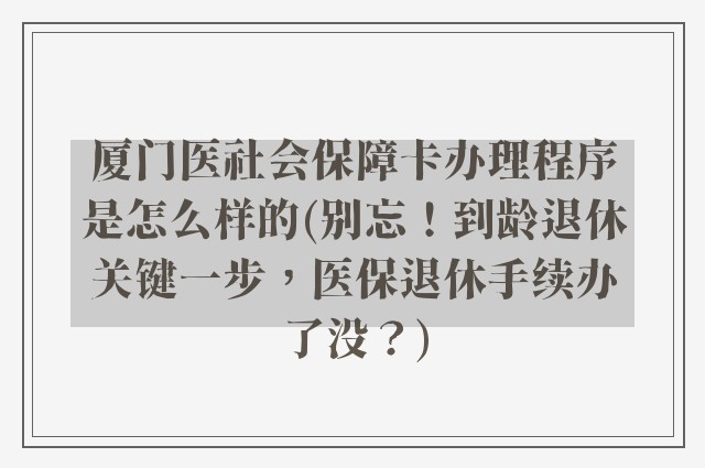 厦门医社会保障卡办理程序是怎么样的(别忘！到龄退休关键一步，医保退休手续办了没？)