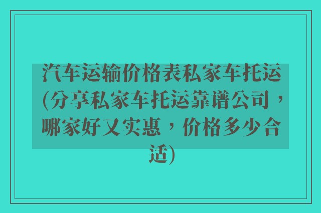 汽车运输价格表私家车托运(分享私家车托运靠谱公司，哪家好又实惠，价格多少合适)
