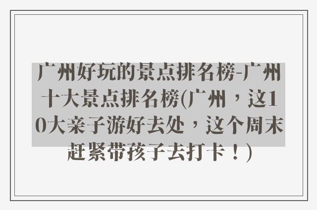 广州好玩的景点排名榜-广州十大景点排名榜(广州，这10大亲子游好去处，这个周末赶紧带孩子去打卡！)