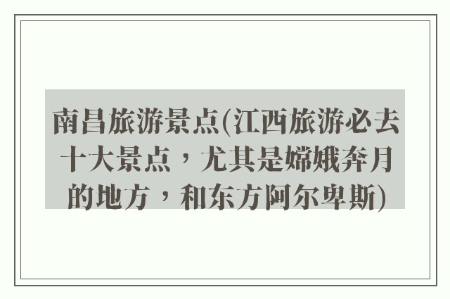 南昌旅游景点(江西旅游必去十大景点，尤其是嫦娥奔月的地方，和东方阿尔卑斯)