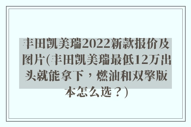 丰田凯美瑞2022新款报价及图片(丰田凯美瑞最低12万出头就能拿下，燃油和双擎版本怎么选？)