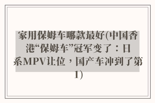 家用保姆车哪款最好(中国香港“保姆车”冠军变了：日系MPV让位，国产车冲到了第1)
