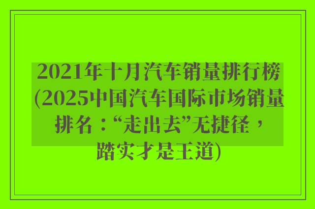 2021年十月汽车销量排行榜(2025中国汽车国际市场销量排名：“走出去”无捷径，踏实才是王道)