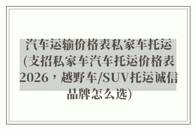 汽车运输价格表私家车托运(支招私家车汽车托运价格表2026，越野车/SUV托运诚信品牌怎么选)