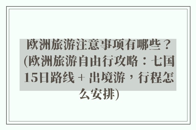 欧洲旅游注意事项有哪些？(欧洲旅游自由行攻略：七国15日路线 + 出境游，行程怎么安排)
