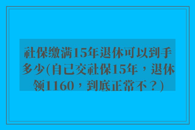 社保缴满15年退休可以到手多少(自己交社保15年，退休领1160，到底正常不？)