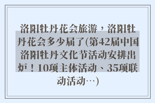 洛阳牡丹花会旅游，洛阳牡丹花会多少届了(第42届中国洛阳牡丹文化节活动安排出炉！10项主体活动、35项联动活动…)