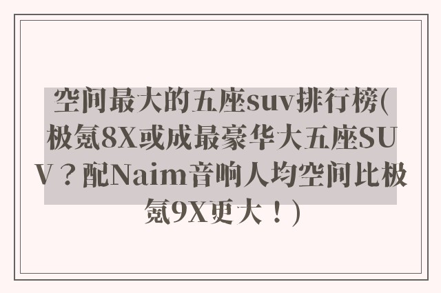 空间最大的五座suv排行榜(极氪8X或成最豪华大五座SUV？配Naim音响人均空间比极氪9X更大！)