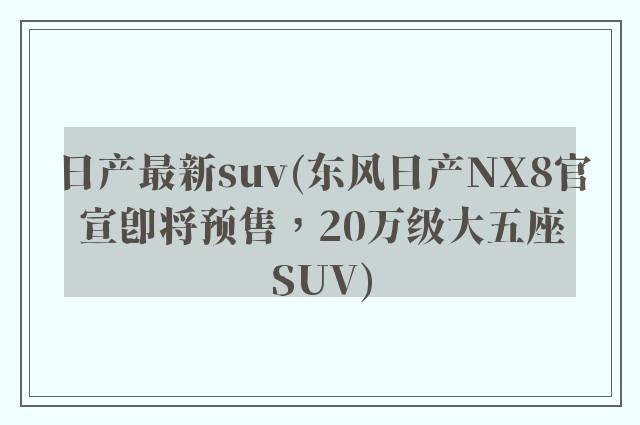 日产最新suv(东风日产NX8官宣即将预售，20万级大五座SUV)