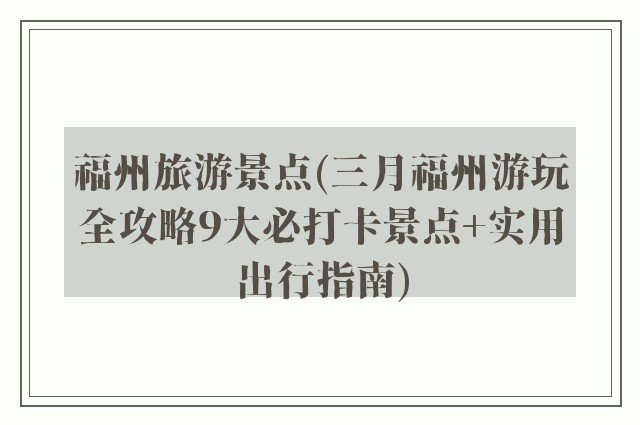 福州旅游景点(三月福州游玩全攻略9大必打卡景点+实用出行指南)