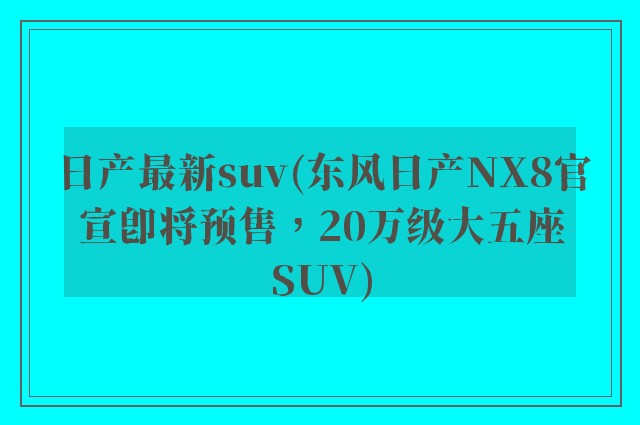 日产最新suv(东风日产NX8官宣即将预售，20万级大五座SUV)