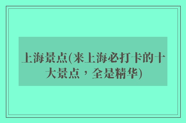 上海景点(来上海必打卡的十大景点，全是精华)