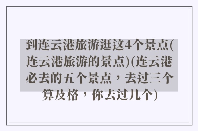 到连云港旅游逛这4个景点(连云港旅游的景点)(连云港必去的五个景点，去过三个算及格，你去过几个)