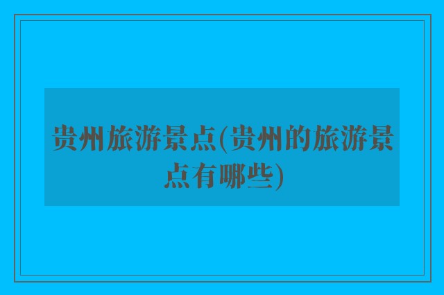 贵州旅游景点(贵州的旅游景点有哪些)