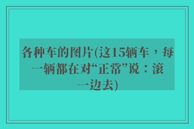 各种车的图片(这15辆车，每一辆都在对“正常”说：滚一边去)