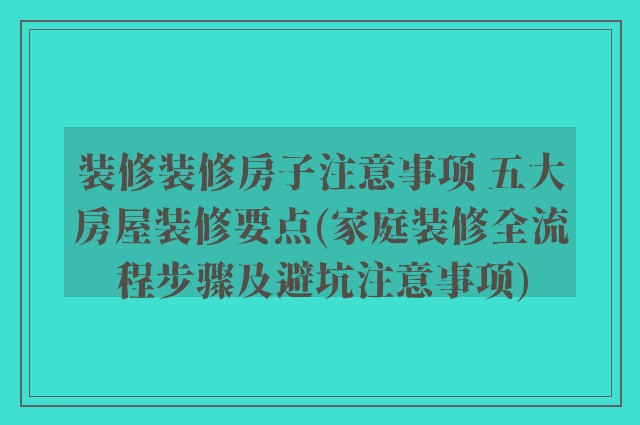 装修装修房子注意事项 五大房屋装修要点(家庭装修全流程步骤及避坑注意事项)