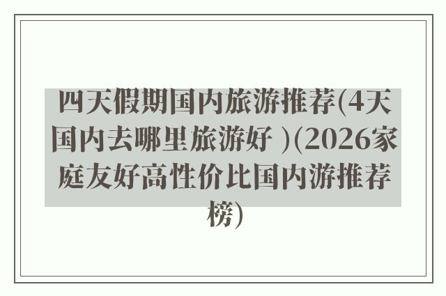 四天假期国内旅游推荐(4天国内去哪里旅游好 )(2026家庭友好高性价比国内游推荐榜)