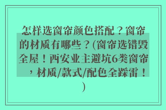 怎样选窗帘颜色搭配？窗帘的材质有哪些？(窗帘选错毁全屋！西安业主避坑6类窗帘，材质/款式/配色全踩雷！)