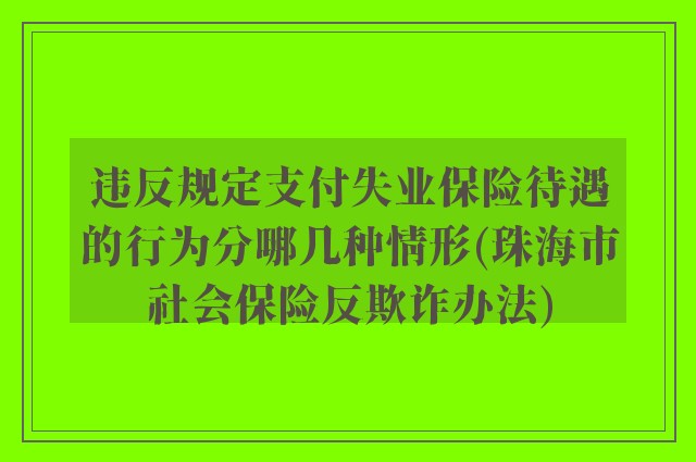 违反规定支付失业保险待遇的行为分哪几种情形(珠海市社会保险反欺诈办法)