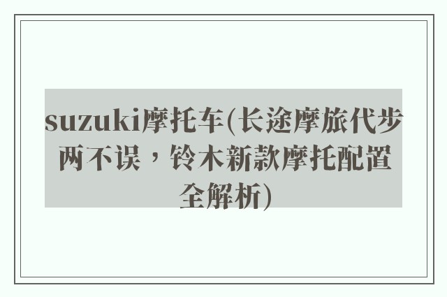 suzuki摩托车(长途摩旅代步两不误，铃木新款摩托配置全解析)