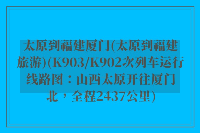 太原到福建厦门(太原到福建旅游)(K903/K902次列车运行线路图：山西太原开往厦门北，全程2437公里)