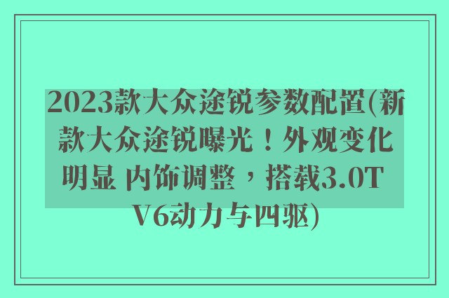 2023款大众途锐参数配置(新款大众途锐曝光！外观变化明显 内饰调整，搭载3.0T V6动力与四驱)