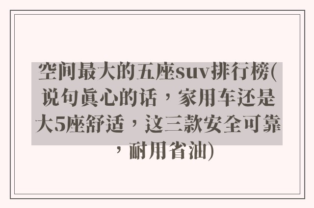 空间最大的五座suv排行榜(说句真心的话，家用车还是大5座舒适，这三款安全可靠，耐用省油)