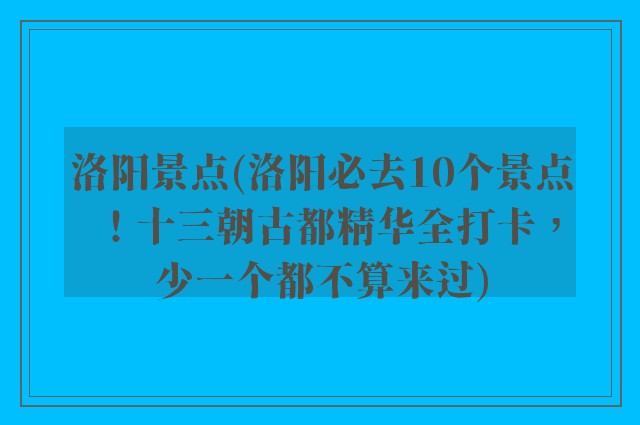 洛阳景点(洛阳必去10个景点！十三朝古都精华全打卡，少一个都不算来过)